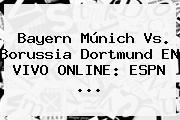 <b>Bayern Múnich</b> Vs. Borussia Dortmund EN VIVO ONLINE: ESPN ...