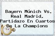 <b>Bayern Múnich Vs</b>. <b>Real Madrid</b>, Partidazo En Cuartos De La Champions