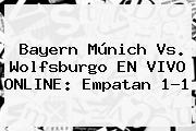 <b>Bayern Múnich</b> Vs. Wolfsburgo EN VIVO ONLINE: Empatan 1-1