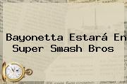 Bayonetta Estará En <b>Super Smash Bros</b>