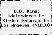 <b>B.B. King</b>: Admiradores Le Rinden Homenaje En Los Angeles (VIDEO)