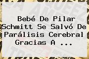 Bebé De <b>Pilar Schmitt</b> Se Salvó De Parálisis Cerebral Gracias A ...