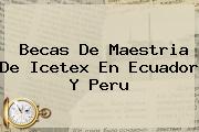 Becas De Maestria De <b>Icetex</b> En Ecuador Y Peru