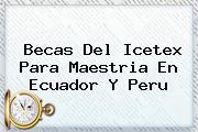 Becas Del <b>Icetex</b> Para Maestria En Ecuador Y Peru
