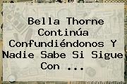 <b>Bella Thorne</b> Continúa Confundiéndonos Y Nadie Sabe Si Sigue Con ...