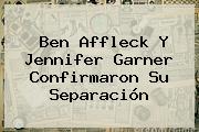 Ben Affleck Y <b>Jennifer Garner</b> Confirmaron Su Separación