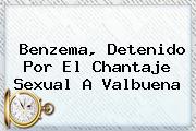 <b>Benzema</b>, Detenido Por El Chantaje Sexual A Valbuena