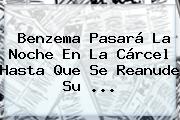 <b>Benzema</b> Pasará La Noche En La Cárcel Hasta Que Se Reanude Su <b>...</b>
