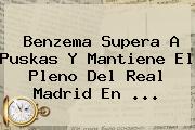 Benzema Supera A Puskas Y Mantiene El Pleno Del <b>Real Madrid</b> En ...