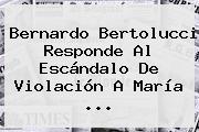 Bernardo Bertolucci Responde Al Escándalo De Violación A <b>María</b> ...