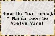 Beso De Ana Torroja Y <b>María León</b> Se Vuelve Viral