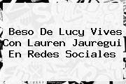 Beso De <b>Lucy Vives</b> Con Lauren Jauregui En Redes Sociales