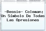 ?<b>Bessie</b>? <b>Coleman</b>: Un Símbolo De Todas Las Opresiones