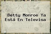 <b>Betty Monroe</b> Ya Está En Televisa