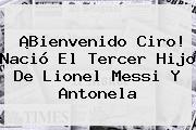 Ver bienvenido ciro nacio el tercer hijo de lionel messi y antonela ¡Bienvenido Ciro! Nació El Tercer Hijo De Lionel <b>Messi</b> Y Antonela