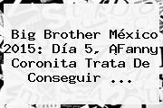 <b>Big Brother México 2015</b>: Día 5, ¡Fanny Coronita Trata De Conseguir <b>...</b>