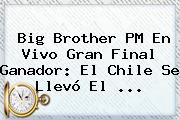 <b>Big Brother</b> PM En <b>Vivo</b> Gran Final Ganador: El Chile Se Llevó El <b>...</b>