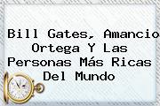 Bill Gates, <b>Amancio Ortega</b> Y Las Personas Más Ricas Del Mundo