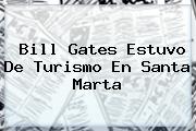<b>Bill Gates</b> Estuvo De Turismo En Santa Marta