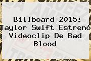 Billboard 2015: Taylor Swift Estrenó Videoclip De <b>Bad Blood</b>
