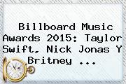 <b>Billboard Music Awards 2015</b>: Taylor Swift, Nick Jonas Y Britney <b>...</b>