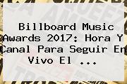 <b>Billboard</b> Music Awards <b>2017</b>: Hora Y Canal Para Seguir En Vivo El ...