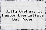<b>Billy Graham</b>: El Pastor Evangelista Del Poder