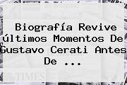 Biografía Revive últimos Momentos De <b>Gustavo Cerati</b> Antes De <b>...</b>