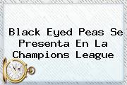 <b>Black Eyed Peas</b> Se Presenta En La Champions League