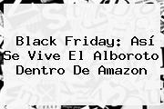 Black Friday: Así Se Vive El Alboroto Dentro De <b>Amazon</b>
