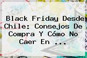 <b>Black Friday</b> Desde Chile: Consejos De Compra Y Cómo No Caer En <b>...</b>