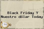 Black Friday Y Nuestro <b>dólar Today</b>