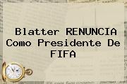 <b>Blatter</b> RENUNCIA Como Presidente De FIFA