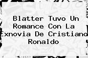 <b>Blatter Tuvo Un Romance Con La Exnovia De Cristiano Ronaldo</b>