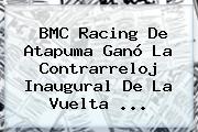 BMC Racing De Atapuma Ganó La Contrarreloj Inaugural De La <b>Vuelta</b> <b>...</b>