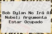 <b>Bob Dylan</b> No Irá Al Nobel; Argumenta Estar Ocupado