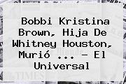 <b>Bobbi Kristina Brown</b>, Hija De Whitney Houston, Murió <b>...</b> - El Universal