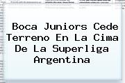 <b>Boca Juniors</b> Cede Terreno En La Cima De La Superliga Argentina