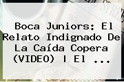 <b>Boca Juniors</b>: El Relato Indignado De La Caída Copera (VIDEO) | El ...