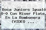 <b>Boca</b> Juniors Igualó 0-0 Con <b>River</b> Plate En La Bombonera (VIDEO <b>...</b>