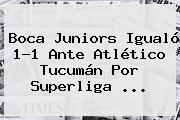 <b>Boca Juniors</b> Igualó 1-1 Ante Atlético Tucumán Por Superliga ...