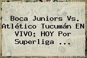 <b>Boca Juniors</b> Vs. Atlético Tucumán EN VIVO: HOY Por Superliga ...