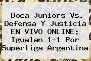 <b>Boca Juniors</b> Vs. Defensa Y Justicia EN VIVO ONLINE: Igualan 1-1 Por Superliga Argentina