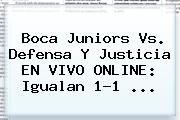 <b>Boca Juniors</b> Vs. Defensa Y Justicia EN VIVO ONLINE: Igualan 1-1 ...