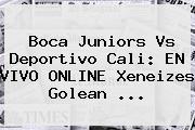 Boca Juniors Vs <b>Deportivo Cali</b>: EN VIVO ONLINE Xeneizes Golean <b>...</b>