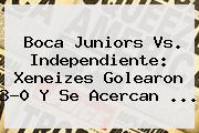 <b>Boca Juniors</b> Vs. Independiente: Xeneizes Golearon 3-0 Y Se Acercan ...