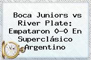 <b>Boca</b> Juniors <b>vs River</b> Plate: Empataron 0-0 En Superclásico Argentino