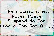 <b>Boca</b> Juniors <b>vs</b>. <b>River</b> Plate Suspendido Por Ataque Con Gas A <b>...</b>