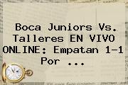 Ver boca juniors vs talleres en vivo online empatan 11 por <b>Boca Juniors</b> Vs. Talleres EN VIVO ONLINE: Empatan 1-1 Por ...