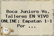 <b>Boca Juniors</b> Vs. Talleres EN VIVO ONLINE: Empatan 1-1 Por ...